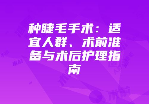 种睫毛手术：适宜人群、术前准备与术后护理指南