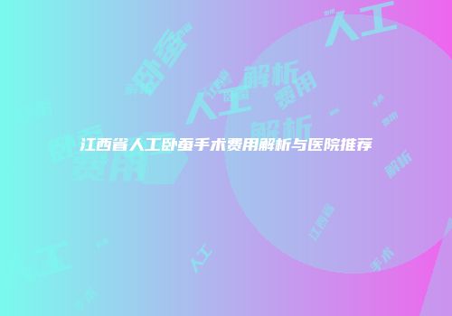 江西省人工卧蚕手术费用解析与医院推荐
