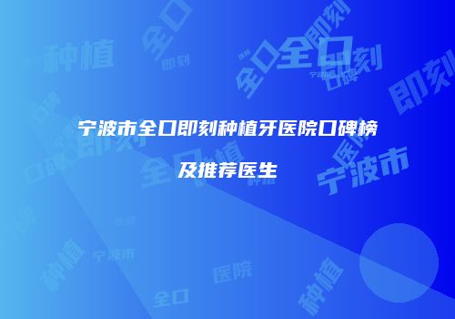 宁波市全口即刻种植牙医院口碑榜及推荐医生