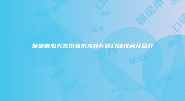 保定市激光祛斑和水光针医院口碑排名及简介