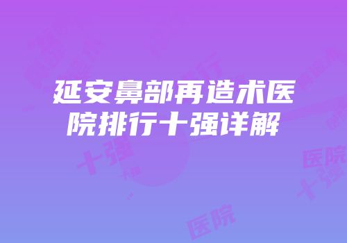 延安鼻部再造术医院排行十强详解