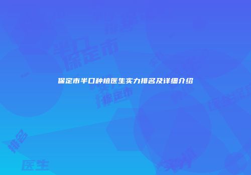 保定市半口种植医生实力排名及详细介绍