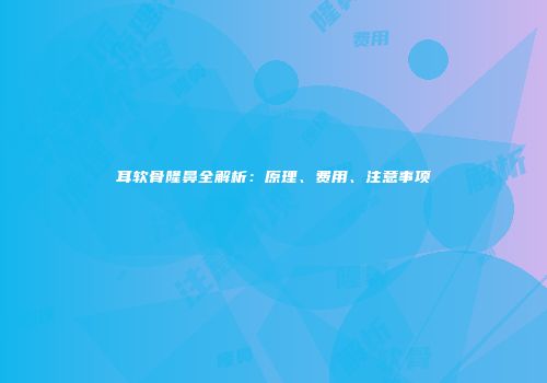 耳软骨隆鼻全解析：原理、费用、注意事项