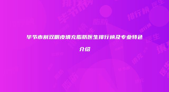毕节市割双眼皮填充脂肪医生排行榜及专业特色介绍