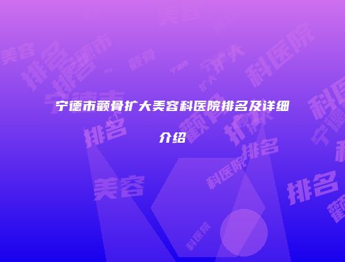 宁德市颧骨扩大美容科医院排名及详细介绍