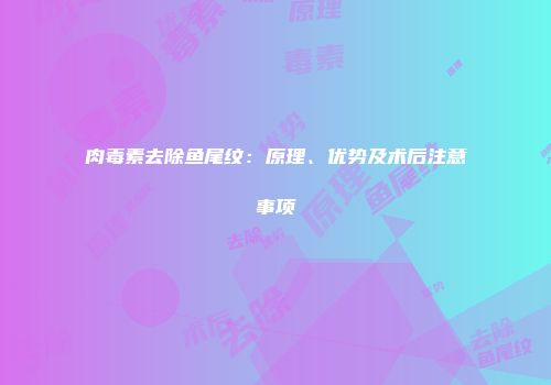 肉毒素去除鱼尾纹:原理、优势及术后注意事项