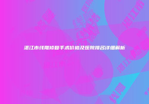 湛江市线雕修复手术价格及医院排名详细解析