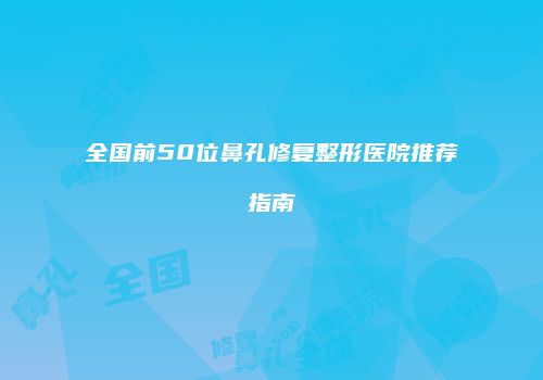 全国前50位鼻孔修复整形医院推荐指南