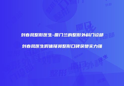 刘春凤整形医生-厦门兰的整形外科门诊部刘春凤医生假体窿鼻整形口碑获赞实力强