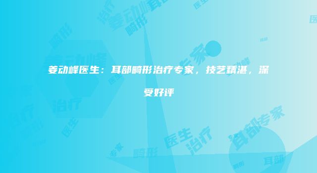 姜动峰医生：耳部畸形治疗专家，技艺精湛，深受好评