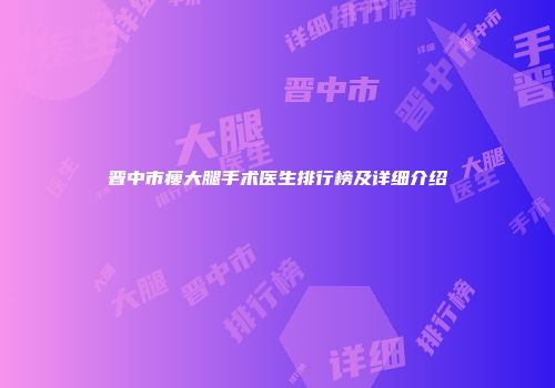 晋中市瘦大腿手术医生排行榜及详细介绍