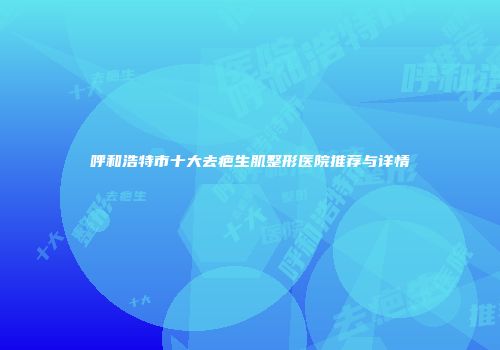 呼和浩特市十大去疤生肌整形医院推荐与详情