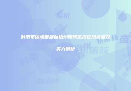 黔南布依族苗族自治州隆胸整形医院排名及实力解析