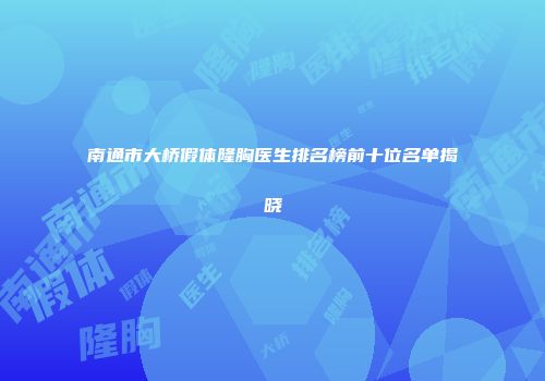 南通市大桥假体隆胸医生排名榜前十位名单揭晓