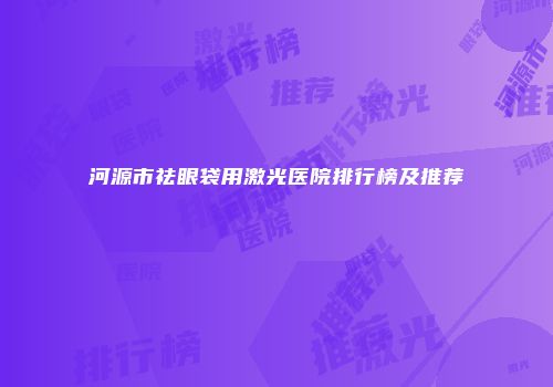 河源市祛眼袋用激光医院排行榜及推荐