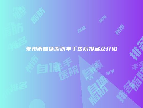 泰州市自体脂肪丰手医院排名及介绍