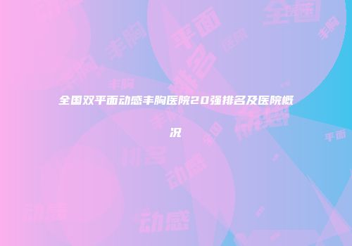 全国双平面动感丰胸医院20强排名及医院概况