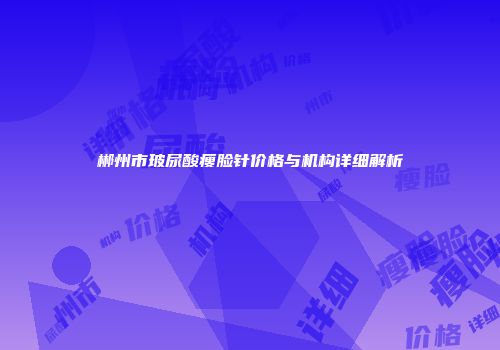 郴州市玻尿酸瘦脸针价格与机构详细解析