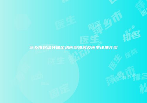 萍乡市松动牙固定术医院排名及医生详细介绍