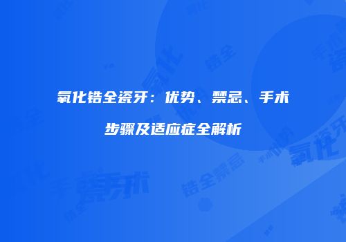 氧化锆全瓷牙：优势、禁忌、手术步骤及适应症全解析