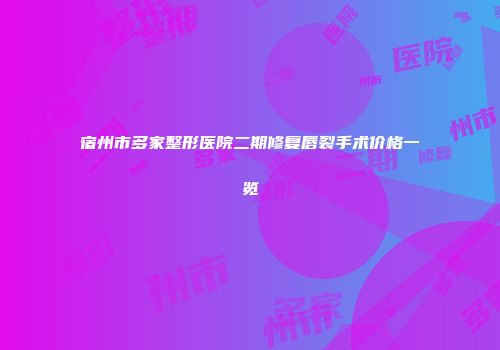宿州市多家整形医院二期修复唇裂手术价格一览