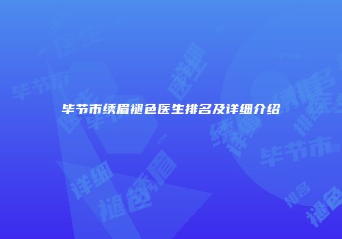 毕节市绣眉褪色医生排名及详细介绍