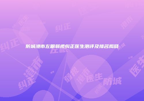 防城港市左眼弱视纠正医生测评及排名揭晓