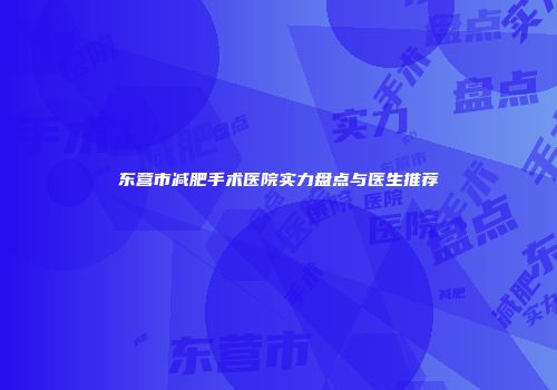 东营市减肥手术医院实力盘点与医生推荐