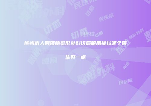 柳州市人民医院整形外科切眉眼角提拉哪个医生好一点