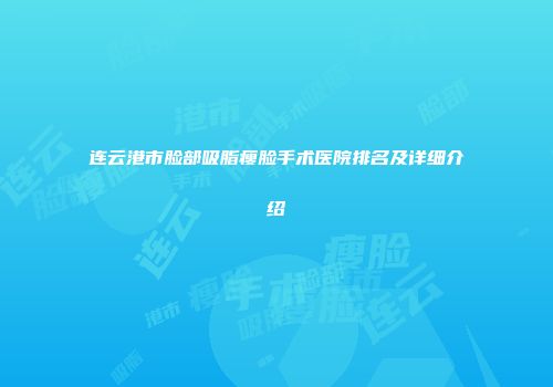 连云港市脸部吸脂瘦脸手术医院排名及详细介绍