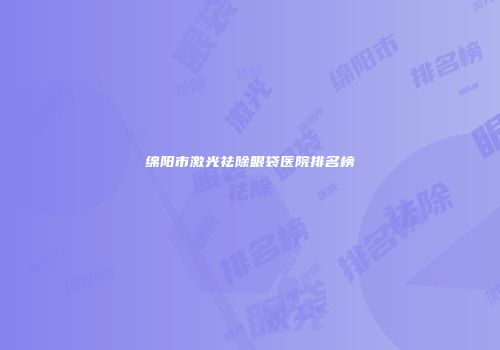 绵阳市激光祛除眼袋医院排名榜