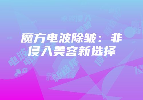 魔方电波除皱:非侵入美容新选择
