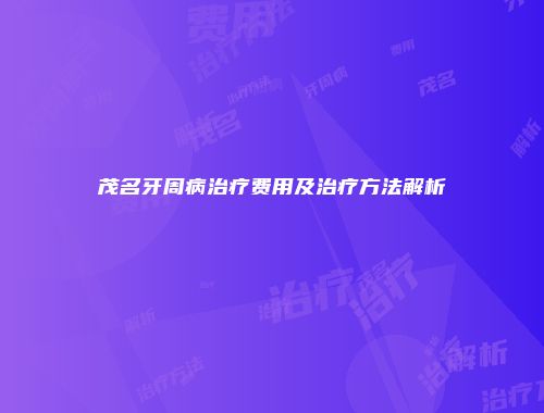 茂名牙周病治疗费用及治疗方法解析