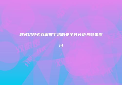 韩式切开式双眼皮手术的安全性分析与效果探讨