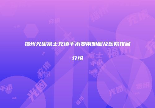 福州光固富士充填手术费用明细及医院排名介绍