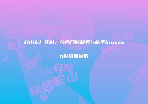 鞍山友仁牙科:综合口腔服务与皓圣hiossen种植体案例