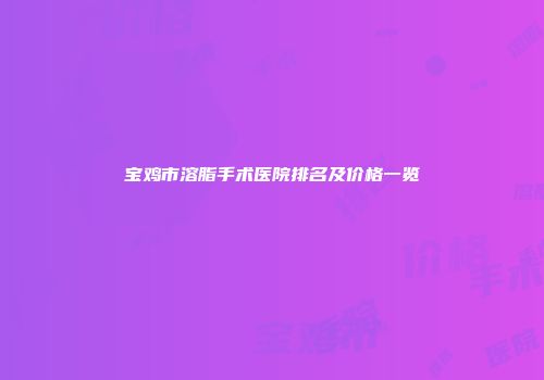 宝鸡市溶脂手术医院排名及价格一览