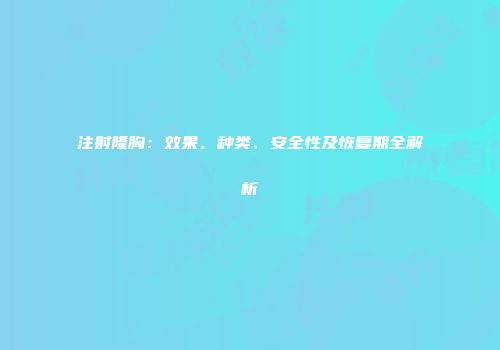 注射隆胸：效果、种类、安全性及恢复期全解析