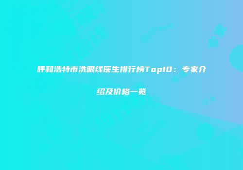 呼和浩特市洗眼线医生排行榜Top10:专家介绍及价格一览