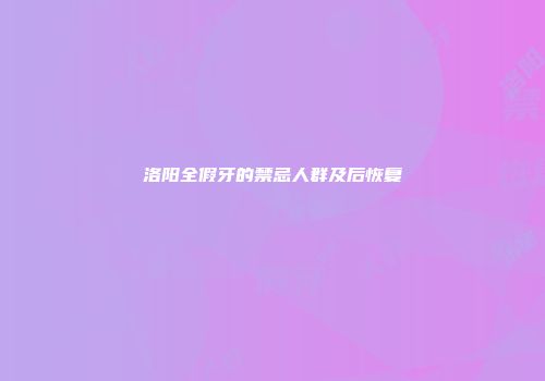 洛阳全假牙的禁忌人群及后恢复