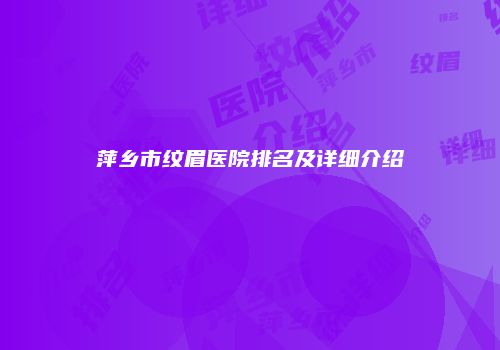 萍乡市纹眉医院排名及详细介绍