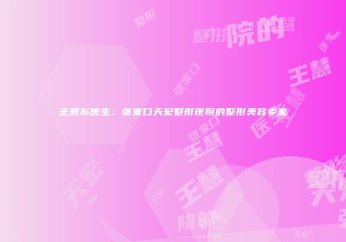 王慧东医生：张家口天宏整形医院的整形美容专家