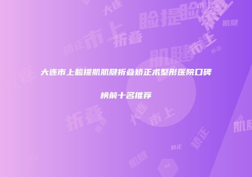 大连市上睑提肌肌腱折叠矫正术整形医院口碑榜前十名推荐