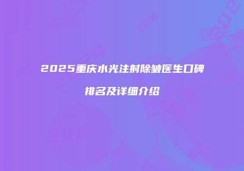 2025重庆水光注射除皱医生口碑排名及详细介绍