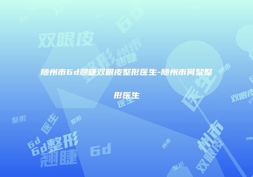 随州市6d翘睫双眼皮整形医生-随州市何黎整形医生