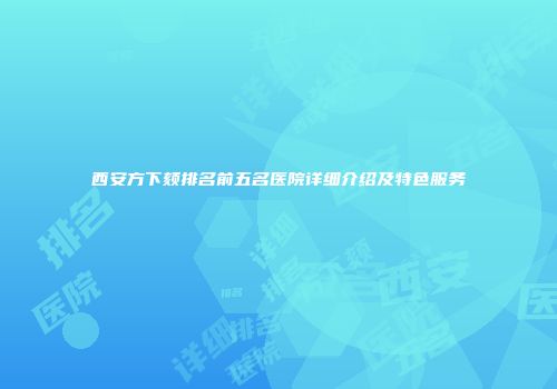 西安方下颏排名前五名医院详细介绍及特色服务