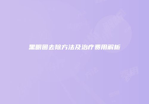 黑眼圈去除方法及治疗费用解析