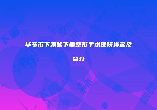 毕节市下眼睑下垂整形手术医院排名及简介
