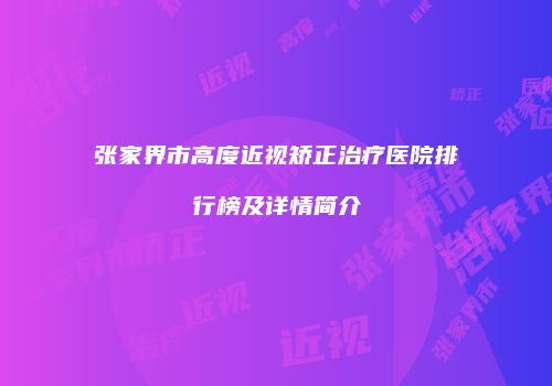张家界市高度近视矫正治疗医院排行榜及详情简介