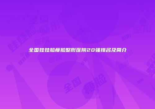 全国娃娃脸瘦脸整形医院20强排名及简介